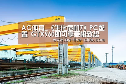 AG体育_《生化危机7》PC配置 GTX960即可享受极致恐怖(图1) AG真人娱乐